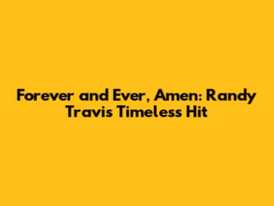 Forever and Ever, Amen: Randy Travis' Timeless Hit