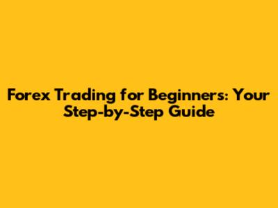 Forex Trading for Beginners: Your Step-by-Step Guide