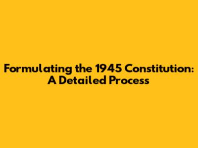 Formulating the 1945 Constitution: A Detailed Process