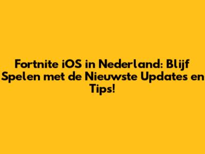 Fortnite iOS in Nederland: Blijf Spelen met de Nieuwste Updates en Tips!
