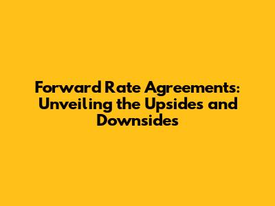 Forward Rate Agreements: Unveiling the Upsides and Downsides