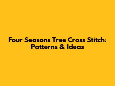 Four Seasons Tree Cross Stitch: Patterns & Ideas