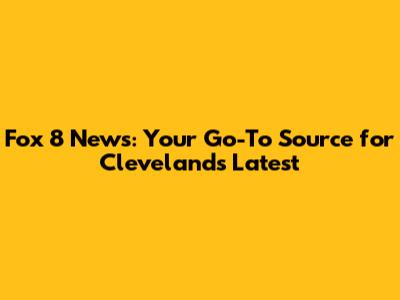 Fox 8 News: Your Go-To Source for Cleveland's Latest