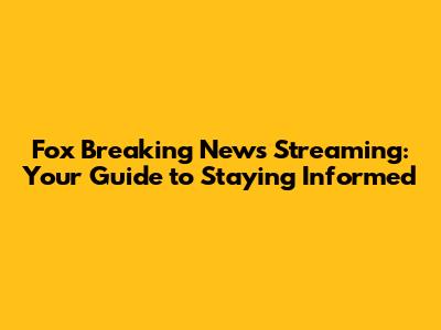 Fox Breaking News Streaming: Your Guide to Staying Informed