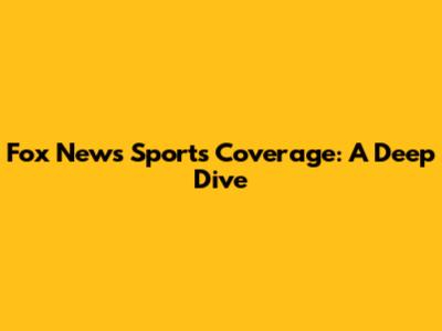 Fox News Sports Coverage: A Deep Dive