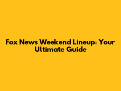 Fox News Weekend Lineup: Your Ultimate Guide