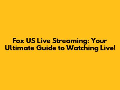 Fox US Live Streaming: Your Ultimate Guide to Watching Live!