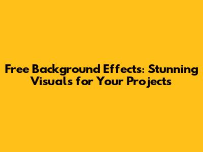Free Background Effects: Stunning Visuals for Your Projects