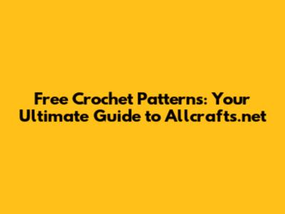 Free Crochet Patterns: Your Ultimate Guide to Allcrafts.net