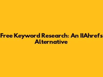 Free Keyword Research: An IIAhrefs Alternative