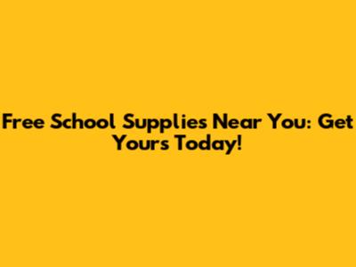 Free School Supplies Near You: Get Yours Today!