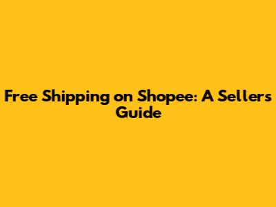Free Shipping on Shopee: A Seller's Guide