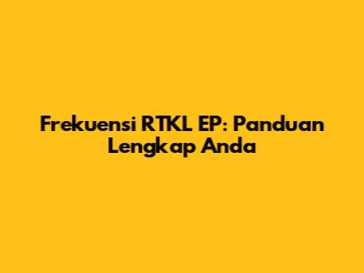 Frekuensi RTKL EP: Panduan Lengkap Anda