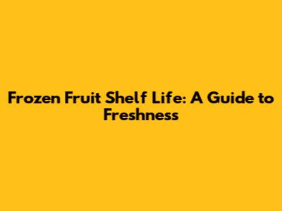 Frozen Fruit Shelf Life: A Guide to Freshness
