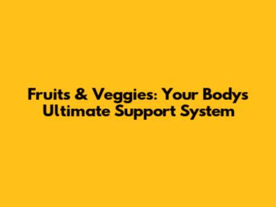 Fruits & Veggies: Your Body's Ultimate Support System