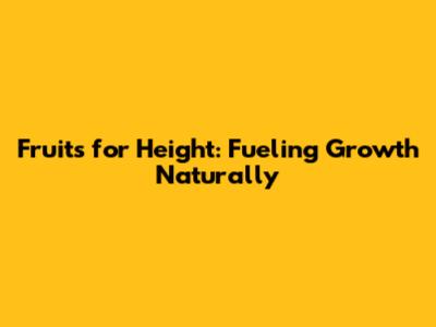 Fruits for Height: Fueling Growth Naturally