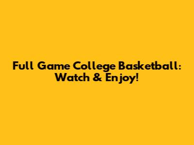 Full Game College Basketball: Watch & Enjoy!