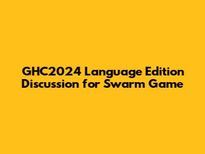 GHC2024 Language Edition Discussion for Swarm Game