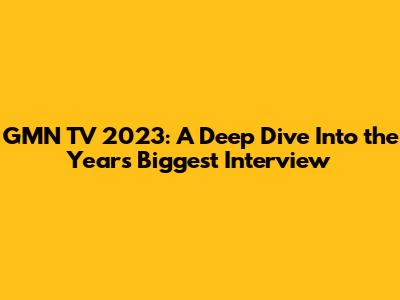 GMN TV 2023: A Deep Dive Into the Year's Biggest Interview