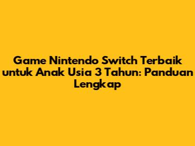 Game Nintendo Switch Terbaik untuk Anak Usia 3 Tahun: Panduan Lengkap