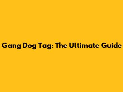 Gang Dog Tag: The Ultimate Guide