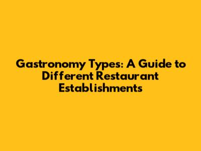 Gastronomy Types: A Guide to Different Restaurant Establishments