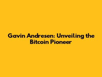 Gavin Andresen: Unveiling the Bitcoin Pioneer