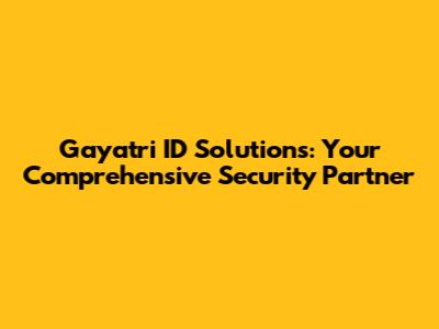 Gayatri ID Solutions: Your Comprehensive Security Partner