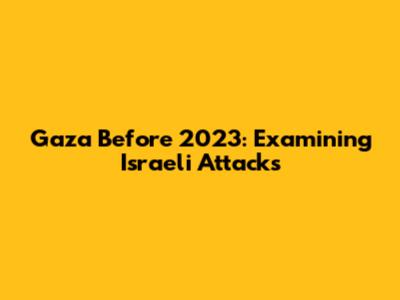 Gaza Before 2023: Examining Israeli Attacks