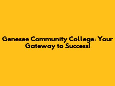 Genesee Community College: Your Gateway to Success!