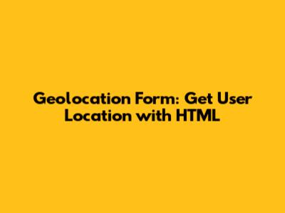 Geolocation Form: Get User Location with HTML