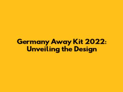 Germany Away Kit 2022: Unveiling the Design