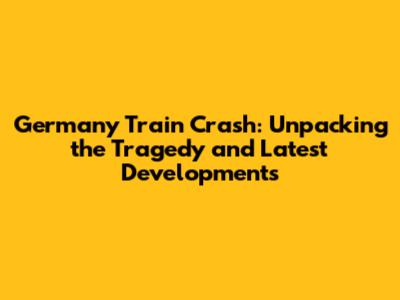 Germany Train Crash: Unpacking the Tragedy and Latest Developments