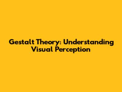 Gestalt Theory: Understanding Visual Perception