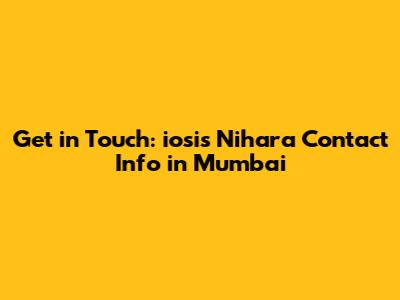 Get in Touch: iosis Nihara Contact Info in Mumbai