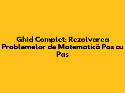 Ghid Complet: Rezolvarea Problemelor de Matematică Pas cu Pas