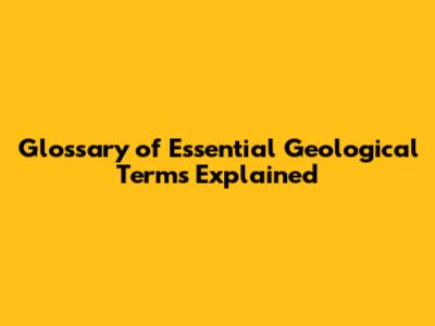 Glossary of Essential Geological Terms Explained