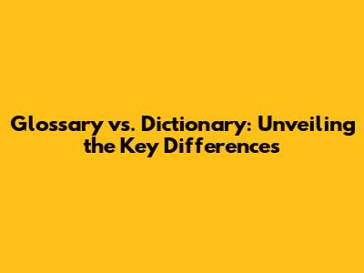 Glossary vs. Dictionary: Unveiling the Key Differences