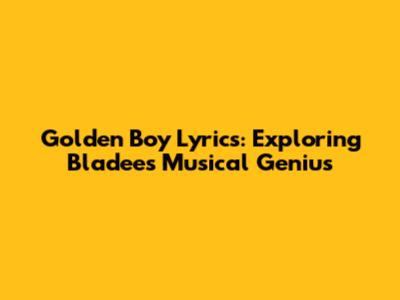 Golden Boy Lyrics: Exploring Bladee's Musical Genius