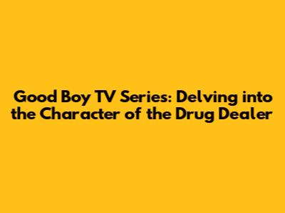 Good Boy TV Series: Delving into the Character of the Drug Dealer