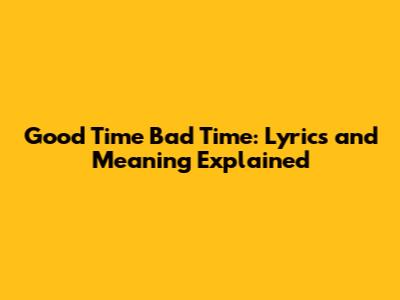 Good Time Bad Time: Lyrics and Meaning Explained