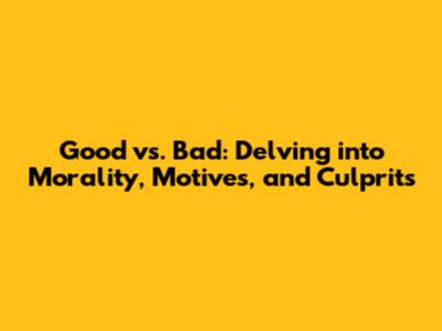 Good vs. Bad: Delving into Morality, Motives, and Culprits