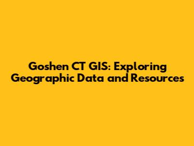 Goshen CT GIS: Exploring Geographic Data and Resources
