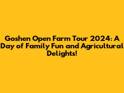 Goshen Open Farm Tour 2024: A Day of Family Fun and Agricultural Delights!