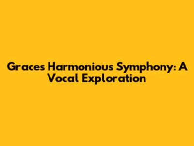 Grace's Harmonious Symphony: A Vocal Exploration