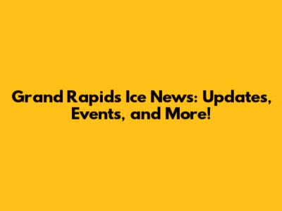 Grand Rapids Ice News: Updates, Events, and More!