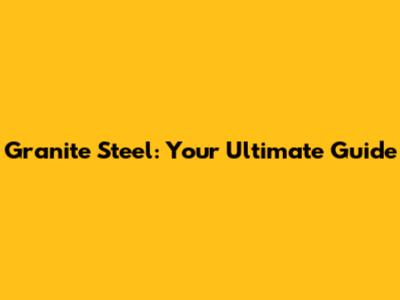 Granite Steel: Your Ultimate Guide