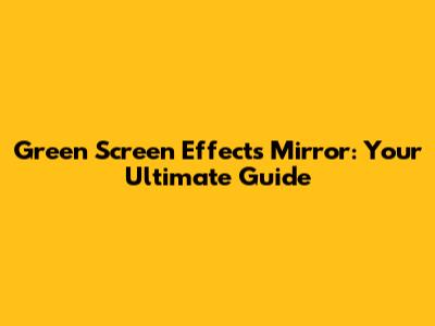 Green Screen Effects Mirror: Your Ultimate Guide