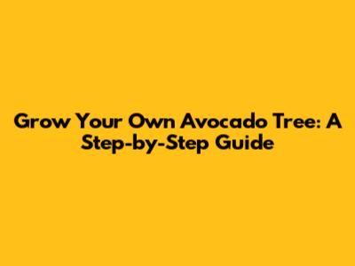 Grow Your Own Avocado Tree: A Step-by-Step Guide