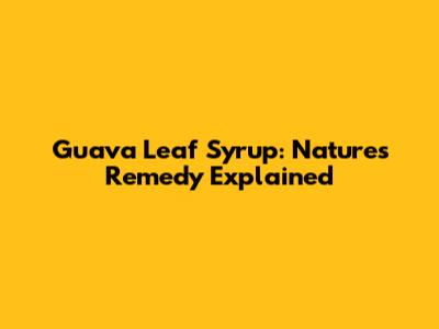 Guava Leaf Syrup: Nature's Remedy Explained